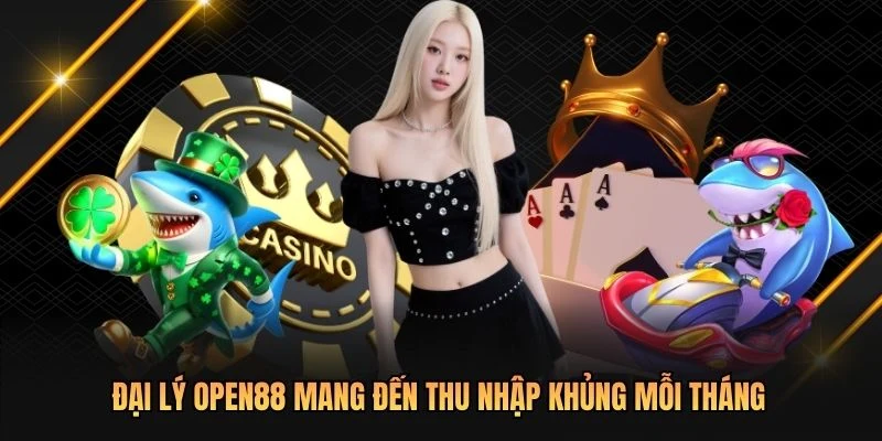 Đại lý OPEN88 mang đến thu nhập khủng mỗi tháng