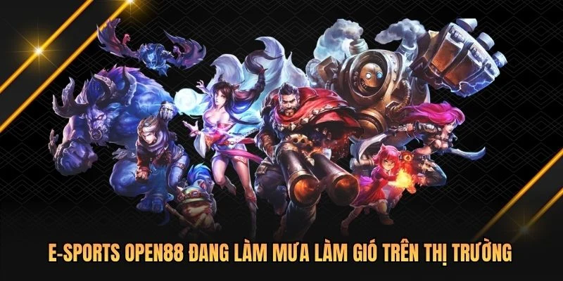 E-sports OPEN88 đang làm mưa làm gió trên thị trường