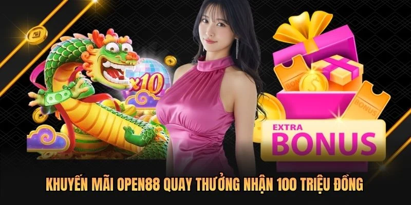 Khuyến mãi OPEN88 quay thưởng nhận 100 triệu đồng