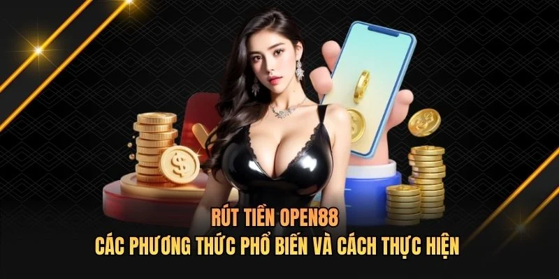 Rút tiền OPEN88 - Các phương thức phổ biến và cách thực hiện