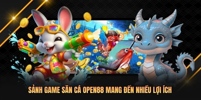 Sảnh game săn cá OPEN88 mang đến nhiều lợi ích